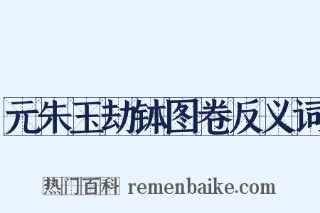 元朱玉劫钵图卷反义词是什么意思的图片